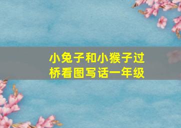 小兔子和小猴子过桥看图写话一年级