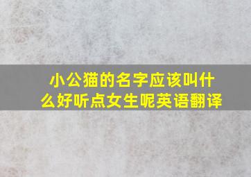 小公猫的名字应该叫什么好听点女生呢英语翻译