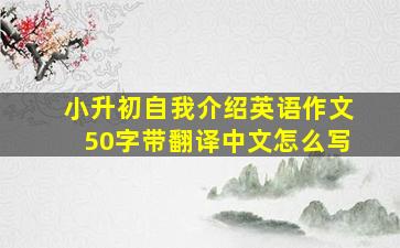 小升初自我介绍英语作文50字带翻译中文怎么写