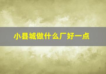 小县城做什么厂好一点