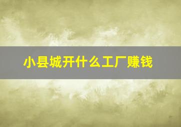 小县城开什么工厂赚钱