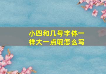 小四和几号字体一样大一点呢怎么写