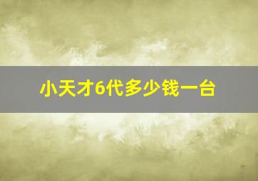 小天才6代多少钱一台