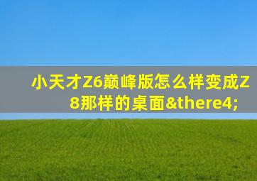 小天才Z6巅峰版怎么样变成Z8那样的桌面∴