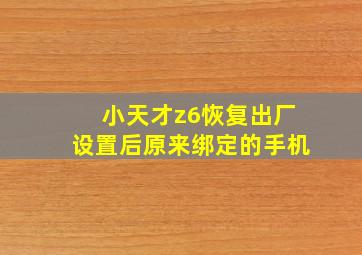 小天才z6恢复出厂设置后原来绑定的手机