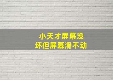 小天才屏幕没坏但屏幕滑不动