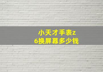 小天才手表z6换屏幕多少钱