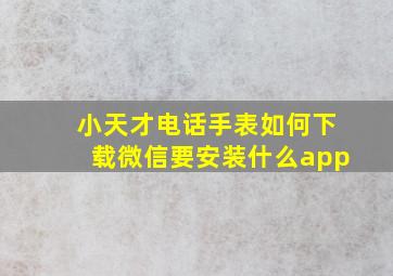 小天才电话手表如何下载微信要安装什么app