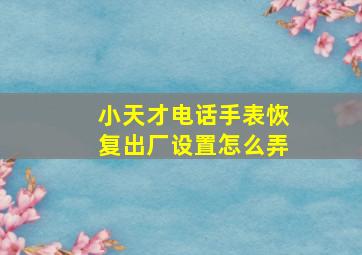 小天才电话手表恢复出厂设置怎么弄