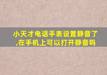 小天才电话手表设置静音了,在手机上可以打开静音吗