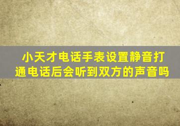 小天才电话手表设置静音打通电话后会听到双方的声音吗