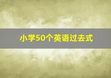 小学50个英语过去式