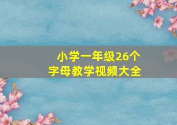 小学一年级26个字母教学视频大全