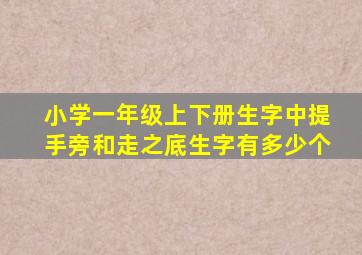 小学一年级上下册生字中提手旁和走之底生字有多少个