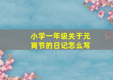 小学一年级关于元宵节的日记怎么写