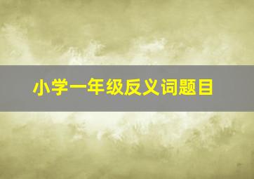 小学一年级反义词题目