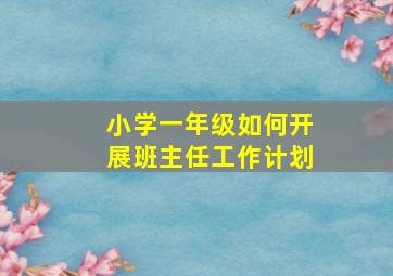 小学一年级如何开展班主任工作计划