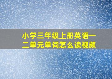 小学三年级上册英语一二单元单词怎么读视频