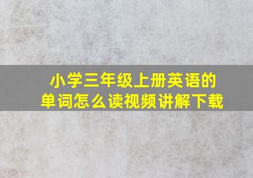 小学三年级上册英语的单词怎么读视频讲解下载