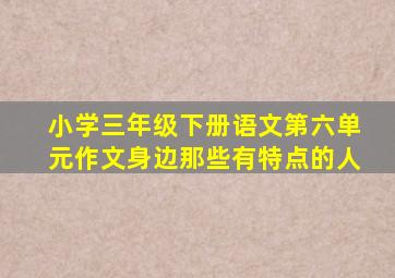 小学三年级下册语文第六单元作文身边那些有特点的人