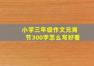 小学三年级作文元宵节300字怎么写好看