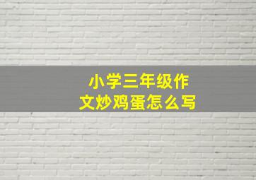 小学三年级作文炒鸡蛋怎么写