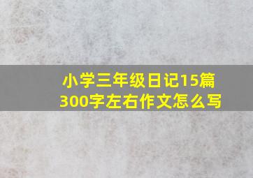 小学三年级日记15篇300字左右作文怎么写