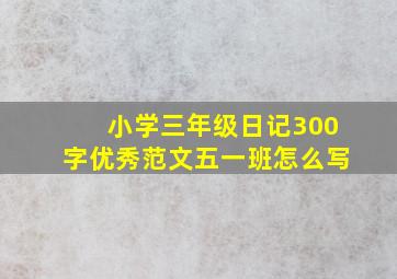 小学三年级日记300字优秀范文五一班怎么写