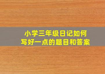 小学三年级日记如何写好一点的题目和答案