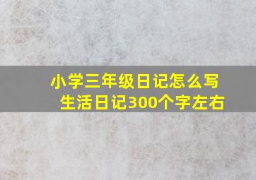 小学三年级日记怎么写生活日记300个字左右