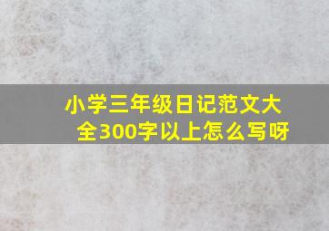 小学三年级日记范文大全300字以上怎么写呀