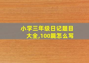 小学三年级日记题目大全,100篇怎么写