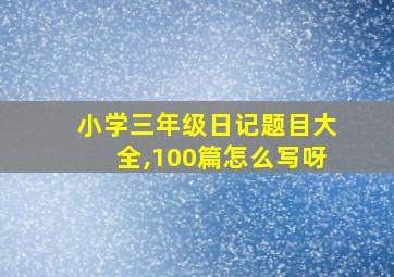 小学三年级日记题目大全,100篇怎么写呀