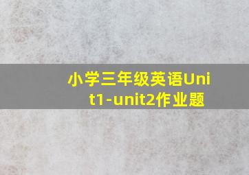 小学三年级英语Unit1-unit2作业题