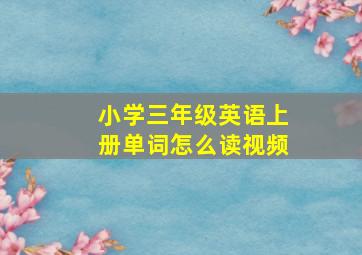 小学三年级英语上册单词怎么读视频