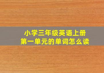 小学三年级英语上册第一单元的单词怎么读