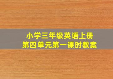 小学三年级英语上册第四单元第一课时教案