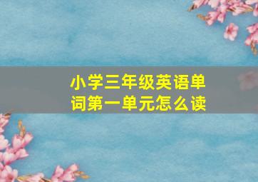 小学三年级英语单词第一单元怎么读