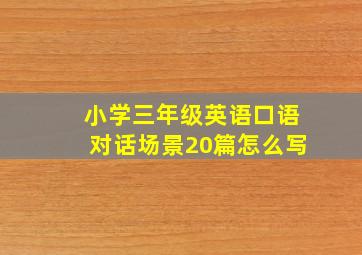 小学三年级英语口语对话场景20篇怎么写