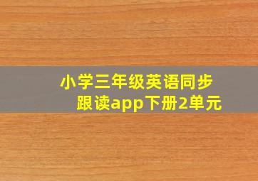 小学三年级英语同步跟读app下册2单元