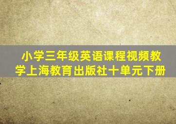 小学三年级英语课程视频教学上海教育出版社十单元下册