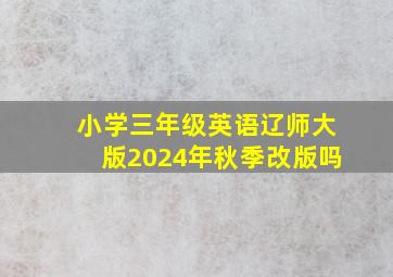 小学三年级英语辽师大版2024年秋季改版吗