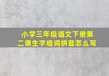 小学三年级语文下册第二课生字组词拼音怎么写