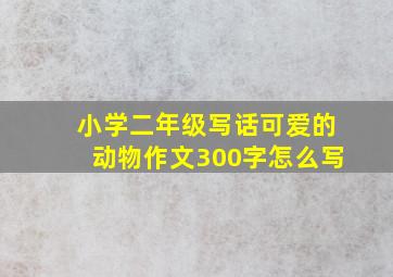 小学二年级写话可爱的动物作文300字怎么写