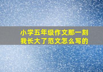 小学五年级作文那一刻我长大了范文怎么写的