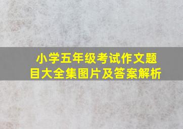 小学五年级考试作文题目大全集图片及答案解析