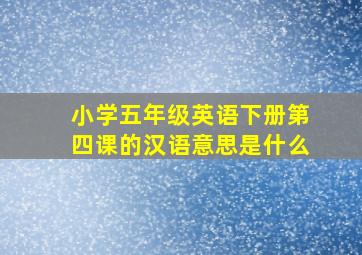 小学五年级英语下册第四课的汉语意思是什么