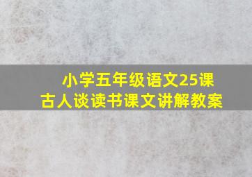 小学五年级语文25课古人谈读书课文讲解教案