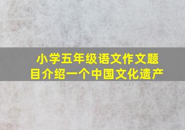 小学五年级语文作文题目介绍一个中国文化遗产