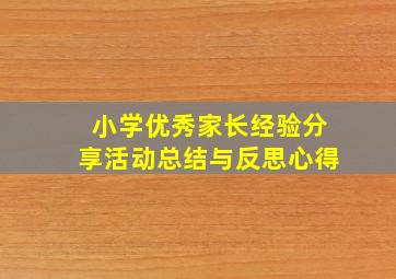 小学优秀家长经验分享活动总结与反思心得